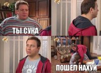 ты сука   пошел нахуй