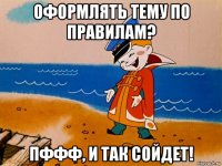 оформлять тему по правилам? пффф, и так сойдет!