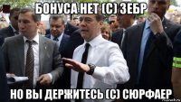 бонуса нет (с) зебр но вы держитесь (с) сюрфаер