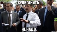 хулиганить не надо