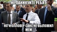 не паникуйте ребят но фолловер санс не выложил мем