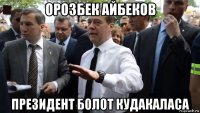 орозбек айбеков президент болот кудакаласа