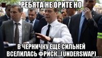 ребята не орите но в черничку ещё сильней вселилась фриск...(underswap)