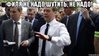 филя не надо шутить, не надо! 