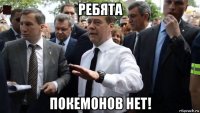 ребята покемонов нет!