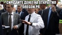 сир дайте денег на открытия oregon pr 