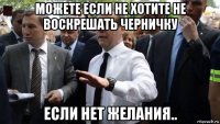 можете если не хотите не воскрешать черничку если нет желания..