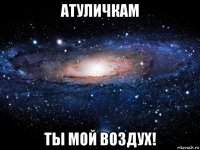 атуличкам ты мой воздух!