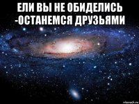 ели вы не обиделись -останемся друзьями 