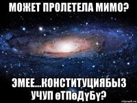 может пролетела мимо? эмее...конституциябыз учуп өтпөдүбү?