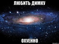 любить димку охуенно