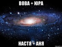 вова + юра настя + аня