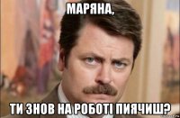 маряна, ти знов на роботі пиячиш?