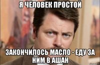 я человек простой закончилось масло - еду за ним в ашан