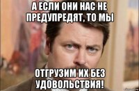 а если они нас не предупредят, то мы отгрузим их без удовольствия!