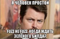 я человек простой fuzz не fuzz, когда ждать зеленого билда?