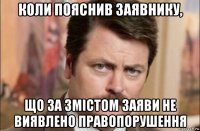 коли пояснив заявнику, що за змістом заяви не виявлено правопорушення