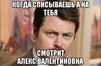 когда списываешь а на тебя смотрит алекс.валентиновна