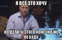 я всё это хочу но делать этого конечно же не буду