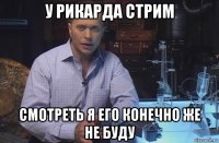 у рикарда стрим смотреть я его конечно же не буду