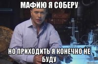 мафию я соберу но приходить я конечно не буду