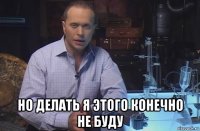  но делать я этого конечно не буду