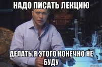 надо писать лекцию делать я этого конечно не буду