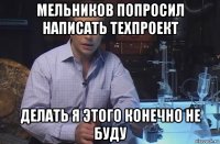 мельников попросил написать техпроект делать я этого конечно не буду