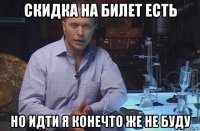 скидка на билет есть но идти я конечто же не буду