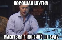 хорошая шутка смеяться я конечно, не буду