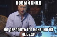 новый билд но дерлоить его конечно же не буду.