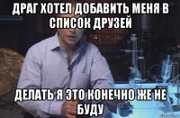 драг хотел добавить меня в список друзей делать я это конечно же не буду