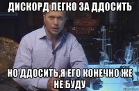 дискорд легко за ддосить но ддосить,я его конечно же не буду