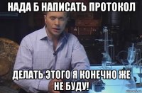 нада б написать протокол делать этого я конечно же не буду!