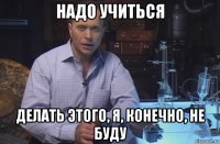 надо учиться делать этого, я, конечно, не буду