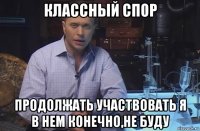 классный спор продолжать участвовать я в нем конечно,не буду