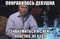 понравилась девушка знакомиться я с ней, конечно, не буду