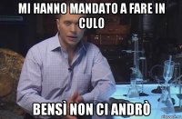 mi hanno mandato a fare in culo bensì non ci andrò