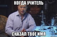 когда учитель сказал твое имя