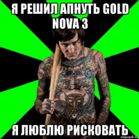 я решил апнуть gold nova 3 я люблю рисковать