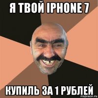 я твой iphone 7 купиль за 1 рублей