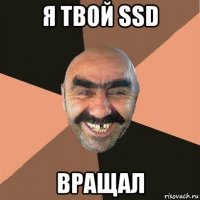 я твой ssd вращал