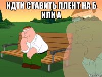 идти ставить плент на б или а 