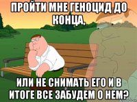 пройти мне геноцид до конца, или не снимать его и в итоге все забудем о нем?