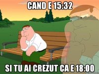 cand e 15:32 si tu ai crezut ca e 18:00