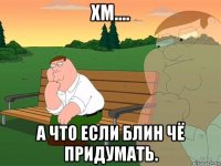 хм.... а что если блин чё придумать.