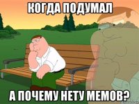 когда подумал а почему нету мемов?