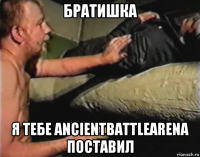 братишка я тебе ancientbattlearena поставил