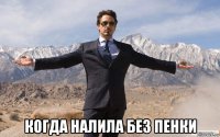  когда налила без пенки