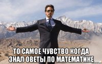  то самое чувство когда знал оветы по математике